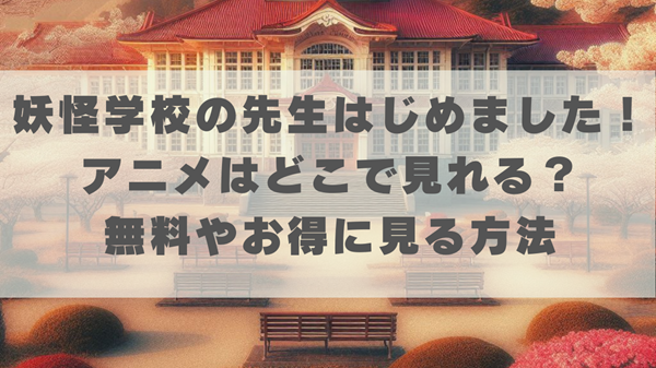 妖怪学校の先生はじめました！のアニメはどこで見れる？無料やお得にな方法