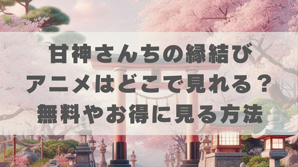 甘神さんちの縁結びのアニメはどこで見れる？無料やお得にな方法