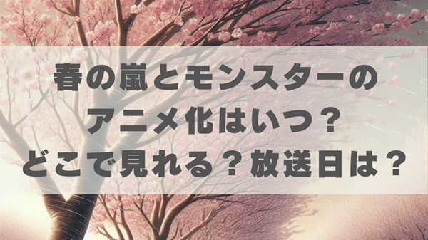 春の嵐とモンスターのアニメ化はいつ？どこで見れるか放送日について調査