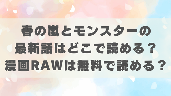 春の嵐とモンスターの最新話はどこで読める？漫画RAWなど無料で読む方法は？